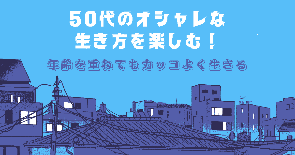 50代の オシャレ な 生き方 男性