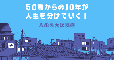 50歳からの10年 が人生を分けていく