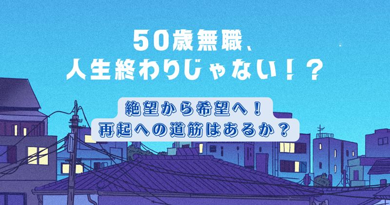 50歳無職、人生終わりじゃない