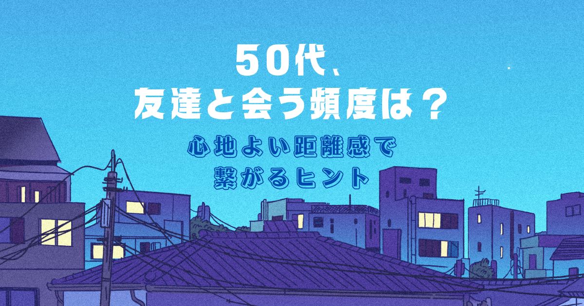 50代、友達と会う頻度は？