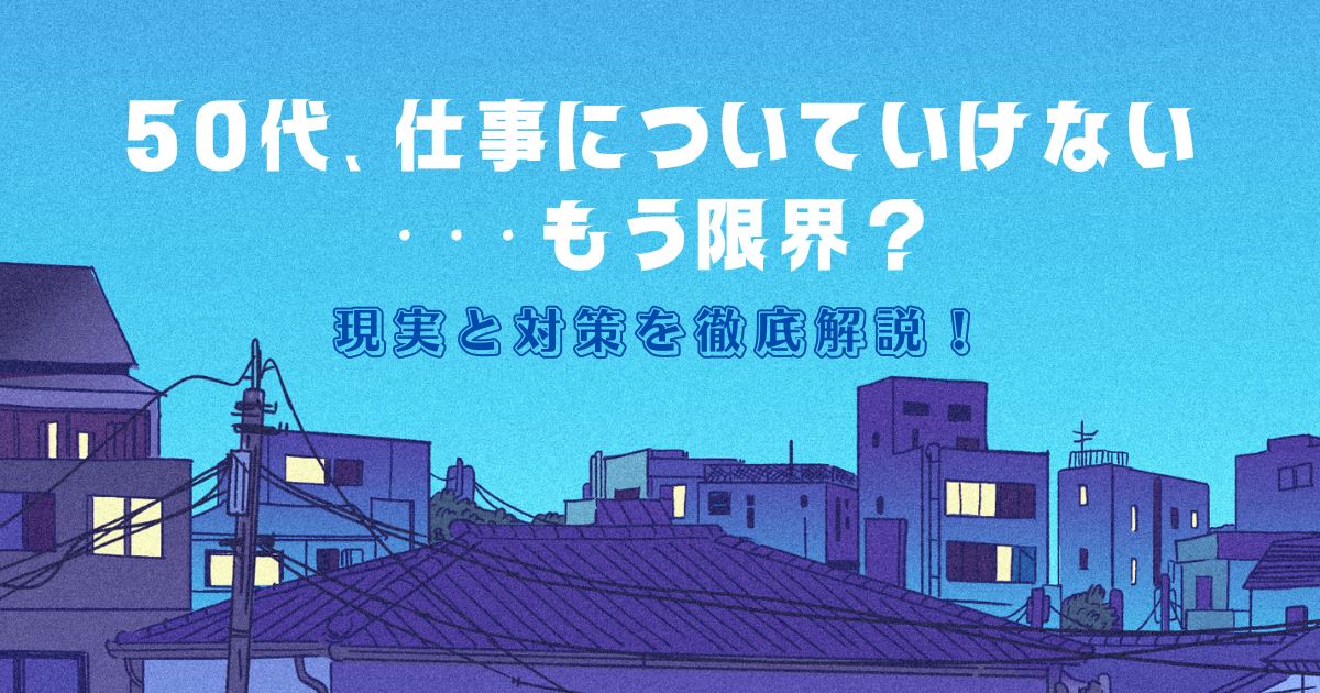 50代、仕事についていけない