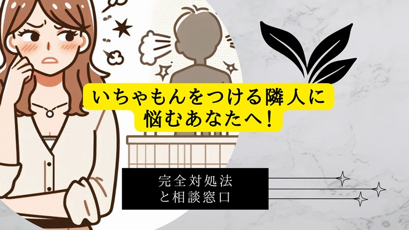 いちゃもんをつける隣人に悩むあなたへ！