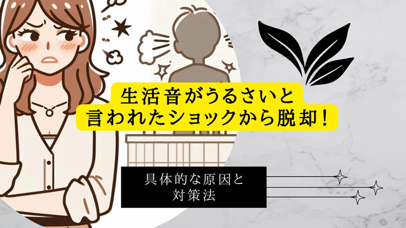 生活音がうるさいと言われたショックから脱却！