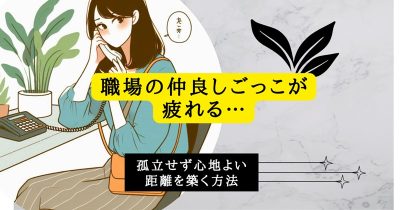 職場の仲良しごっこが疲れる…孤立せず心地よい距離を築く方法