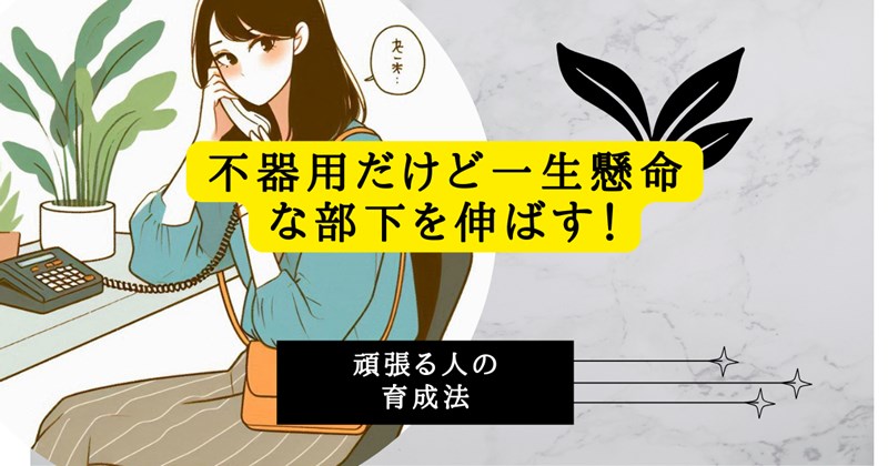 不器用だけど一生懸命な部下を伸ばす！
