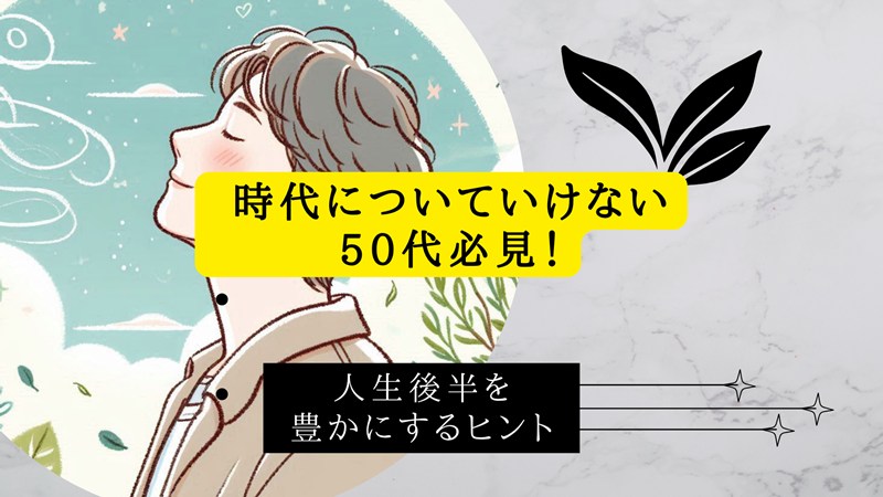 時代についていけない50代必見！人生後半を豊かにするヒント