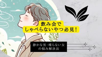 飲み会でしゃべらないやつ必見！静かな男・喋らない女の悩み解決法