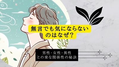 無言でも気にならないのはなぜ？男性・女性・異性との楽な関係性の秘訣
