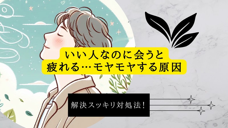 いい人なのに会うと疲れる…モヤモヤする原因と解決スッキリ対処法！