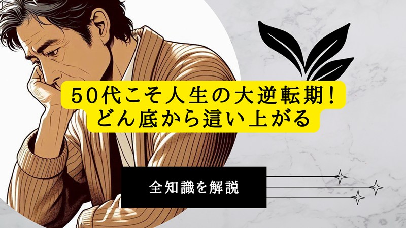 50代こそ人生の大逆転期！どん底から這い上がるための全知識を解説