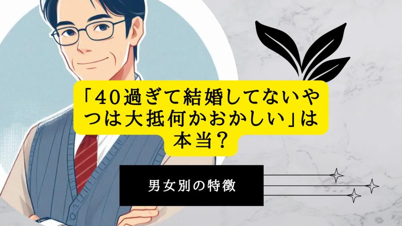 「40過ぎて結婚してないやつは大抵何かおかしい」は本当？男女別の特徴
