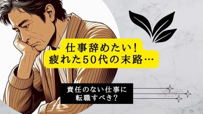 仕事辞めたい！疲れた50代の末路…責任のない仕事に転職すべき？